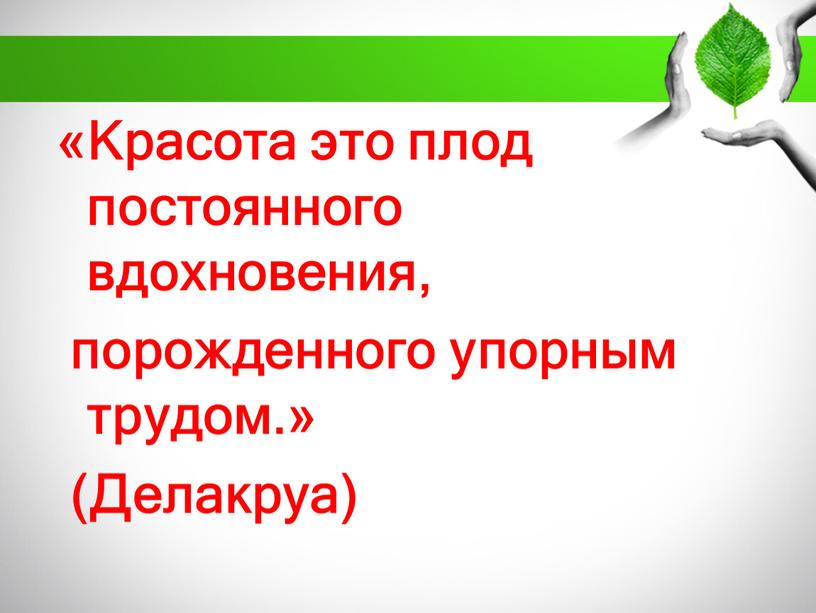 Красота это плод постоянного вдохновения, порожденного упорным трудом