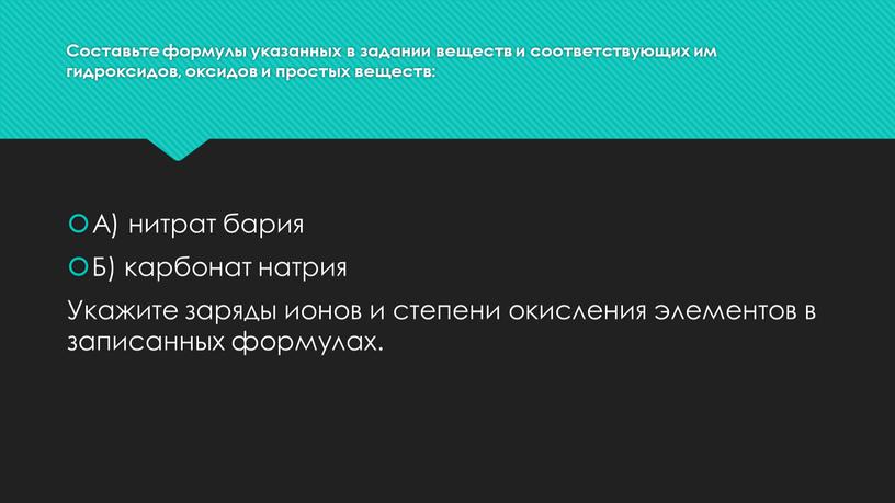 Составьте формулы указанных в задании веществ и соответствующих им гидроксидов, оксидов и простых веществ: