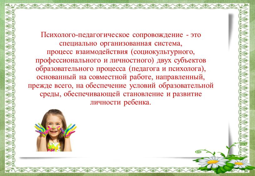 Психолого-педагогическое сопровождение - это специально организованная система, процесс взаимодействия (социокультурного, профессионального и личностного) двух субъектов образовательного процесса (педагога и психолога), основанный на совместной работе, направленный,…