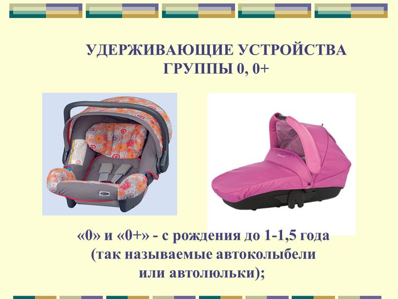 УДЕРЖИВАЮЩИЕ УСТРОЙСТВА ГРУППЫ 0, 0+ «0» и «0+» - с рождения до 1-1,5 года (так называемые автоколыбели или автолюльки);