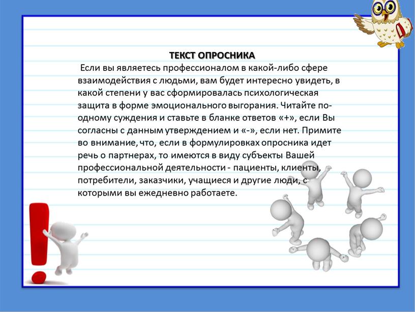 ТЕКСТ ОПРОСНИКА Если вы являетесь профессионалом в какой-либо сфере взаимодействия с людьми, вам будет интересно увидеть, в какой степени у вас сформировалась психологическая защита в…