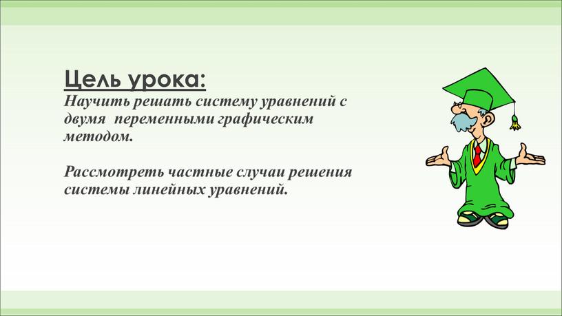 Цель урока: Научить решать систему уравнений с двумя переменными графическим методом