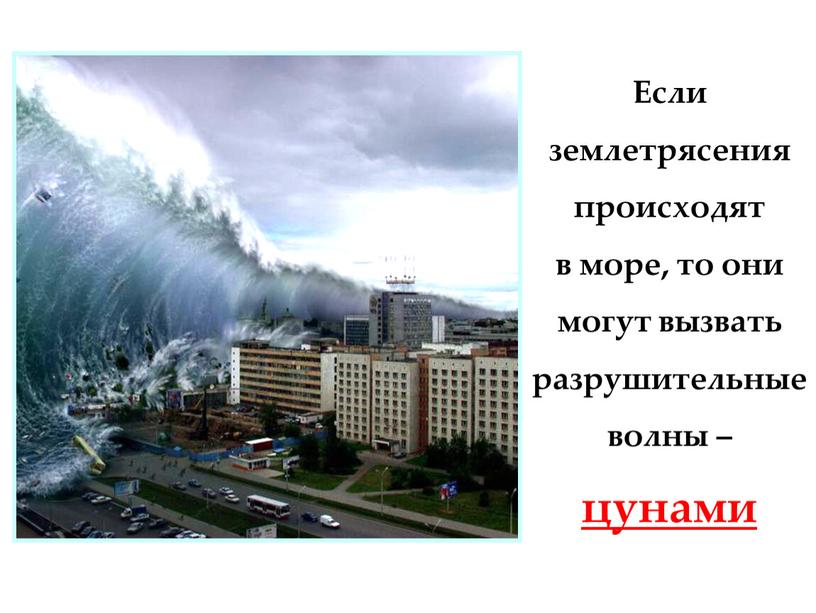 Если землетрясения происходят в море, то они могут вызвать разрушительные волны – цунами