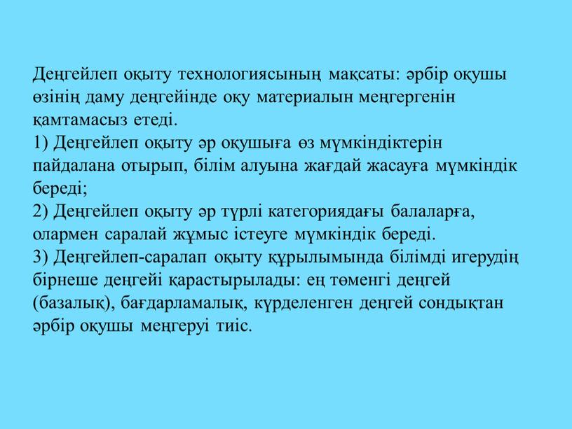 Деңгейлеп оқыту технологиясының мақсаты: әрбір оқушы өзінің даму деңгейінде оқу материалын меңгергенін қамтамасыз етеді