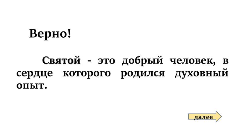 Верно! Святой - это добрый человек, в сердце которого родился духовный опыт