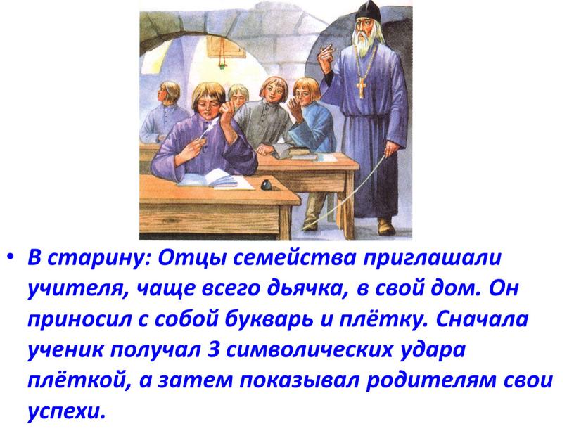 В старину: Отцы семейства приглашали учителя, чаще всего дьячка, в свой дом