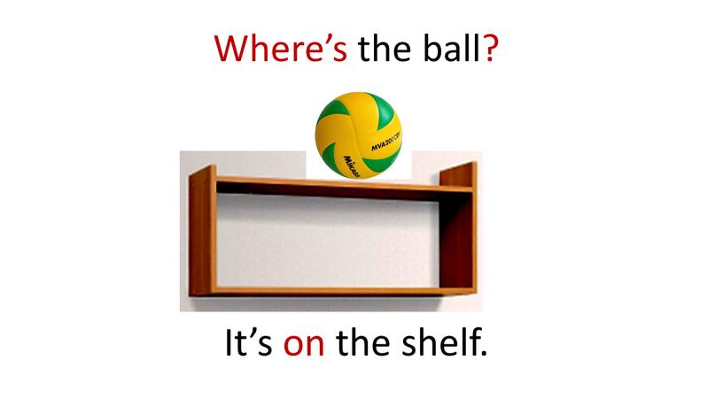 Where’s the ball? It’s on the shelf