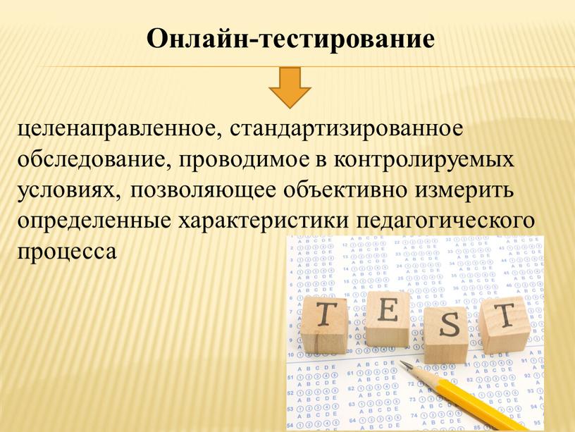 Онлайн-тестирование целенаправленное, стандартизированное обследование, проводимое в контролируемых условиях, позволяющее объективно измерить определенные характеристики педагогического процесса