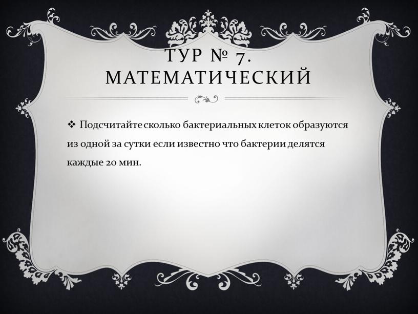 Тур № 7. Математический Подсчитайте сколько бактериальных клеток образуются из одной за сутки если известно что бактерии делятся каждые 20 мин