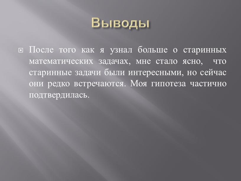 Выводы После того как я узнал больше о старинных математических задачах, мне стало ясно, что старинные задачи были интересными, но сейчас они редко встречаются