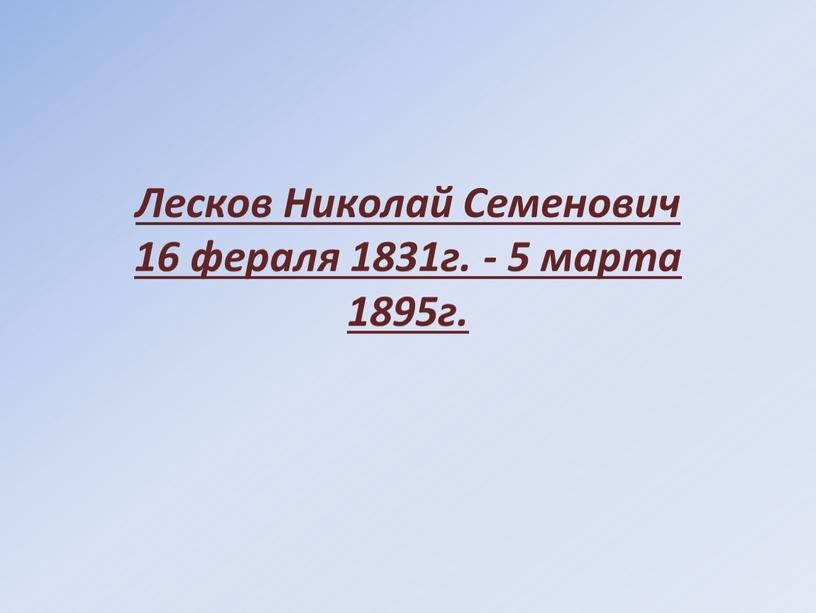 Лесков Николай Семенович 16 фераля 1831г