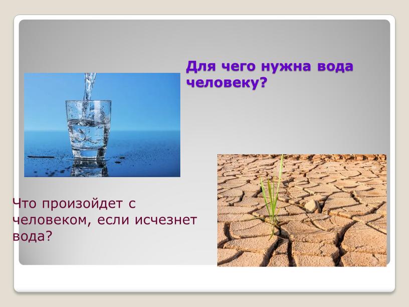 Для чего нужна вода человеку? Что произойдет с человеком, если исчезнет вода?