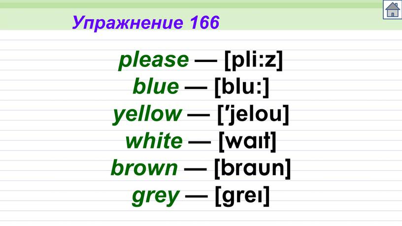 Упражнение 166 please — [pli:z] blue — [blu:] yellow — [′jelou] white — [waıt] brown — [braun] grey — [greı]