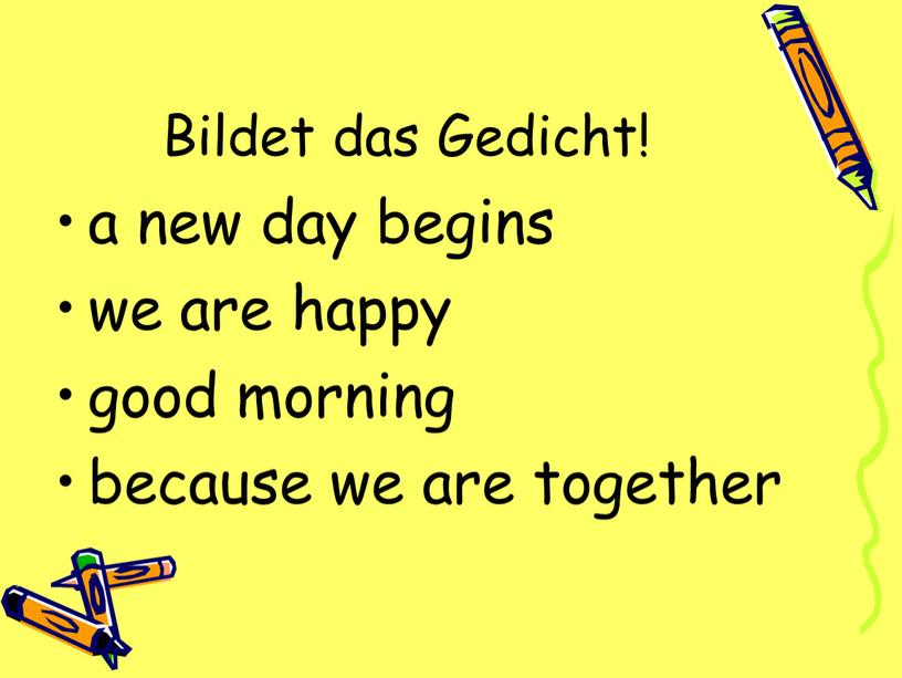 Bildet das Gedicht! a new day begins we are happy good morning because we are together