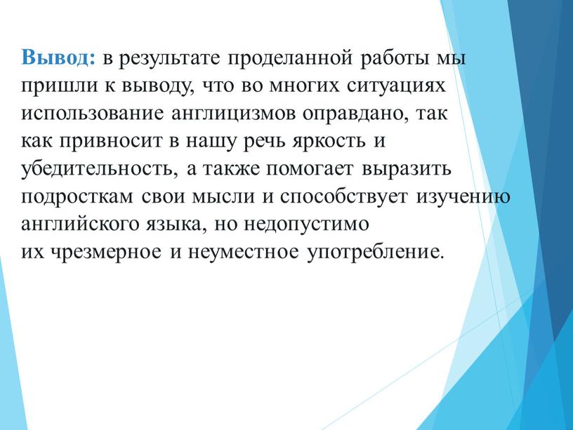 Вывод: в результате проделанной работы мы пришли к выводу, что во многих ситуациях использование англицизмов оправдано, так как привносит в нашу речь яркость и убедительность,…