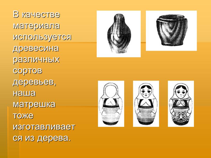 В качестве материала используется древесина различных сортов деревьев, наша матрешка тоже изготавливается из дерева