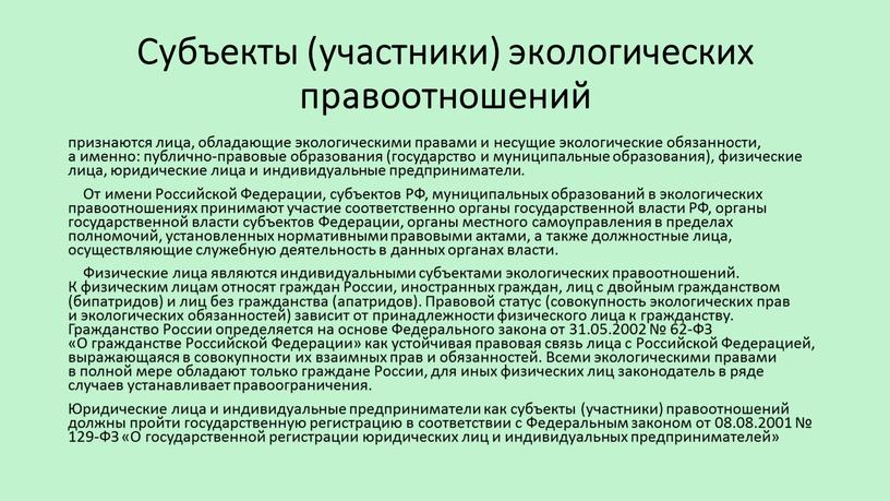 Субъекты (участники) экологических правоотношений признаются лица, обладающие экологическими правами и несущие экологические обязанности, а именно: публично-правовые образования (государство и муниципальные образования), физические лица, юридические лица…