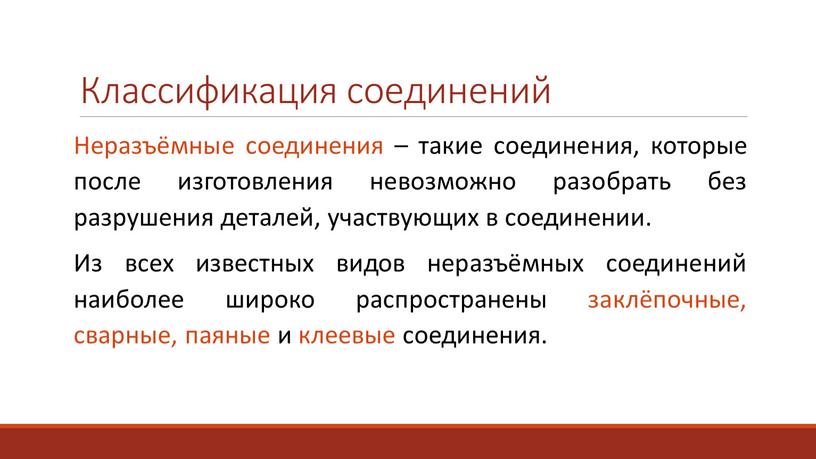 Классификация соединений Неразъёмные соединения – такие соединения, которые после изготовления невозможно разобрать без разрушения деталей, участвующих в соединении