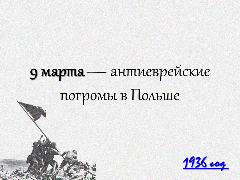 1936 год 9 марта — антиеврейские погромы в Польше