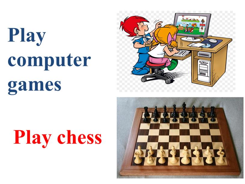 Play computer games Play chess