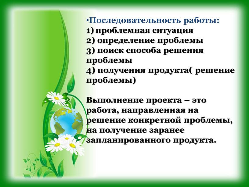 Последовательность работы: проблемная ситуация 2) определение проблемы 3) поиск способа решения проблемы 4) получения продукта( решение проблемы)