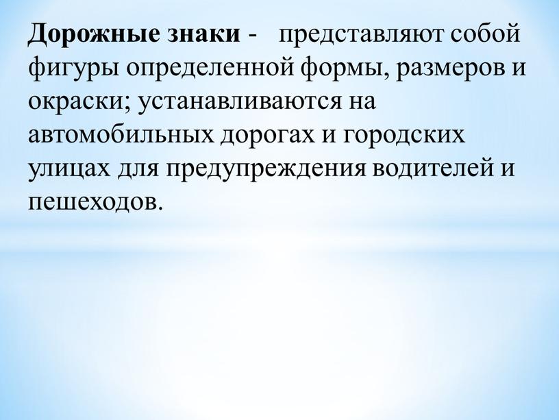 Дорожные знаки - представляют собой фигуры определенной формы, размеров и окраски; устанавливаются на автомобильных дорогах и городских улицах для предупреждения водителей и пешеходов