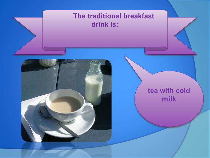 The traditional breakfast drink is: tea with cold milk