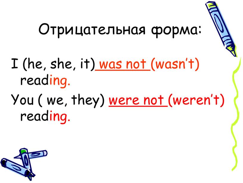 Отрицательная форма: I (he, she, it) was not (wasn’t) reading