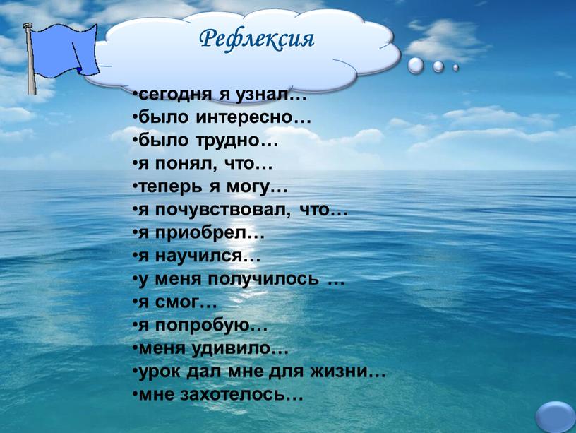 Рефлексия сегодня я узнал… было интересно… было трудно… я понял, что… теперь я могу… я почувствовал, что… я приобрел… я научился… у меня получилось …