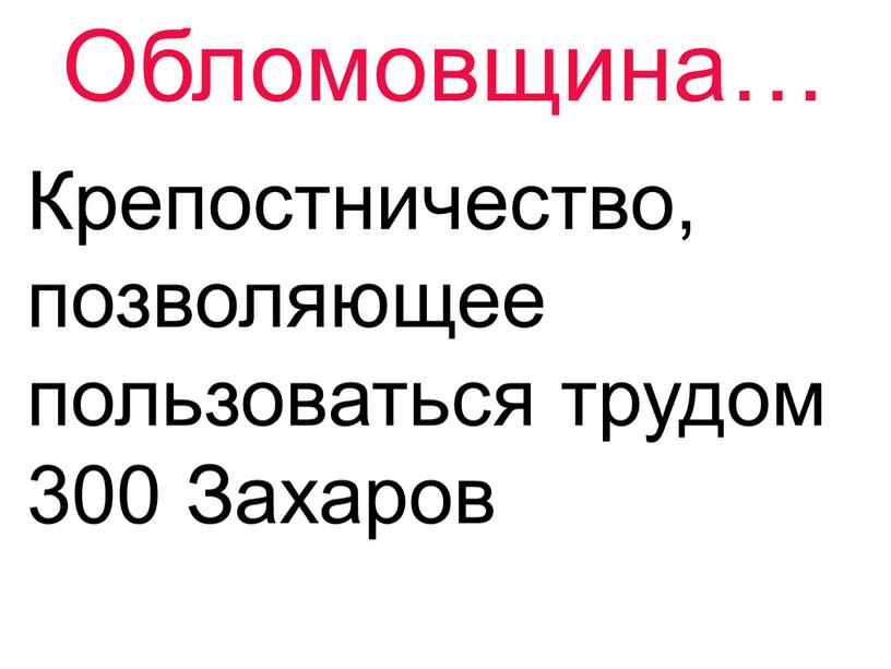 Обломовщина… Крепостничество, позволяющее пользоваться трудом 300