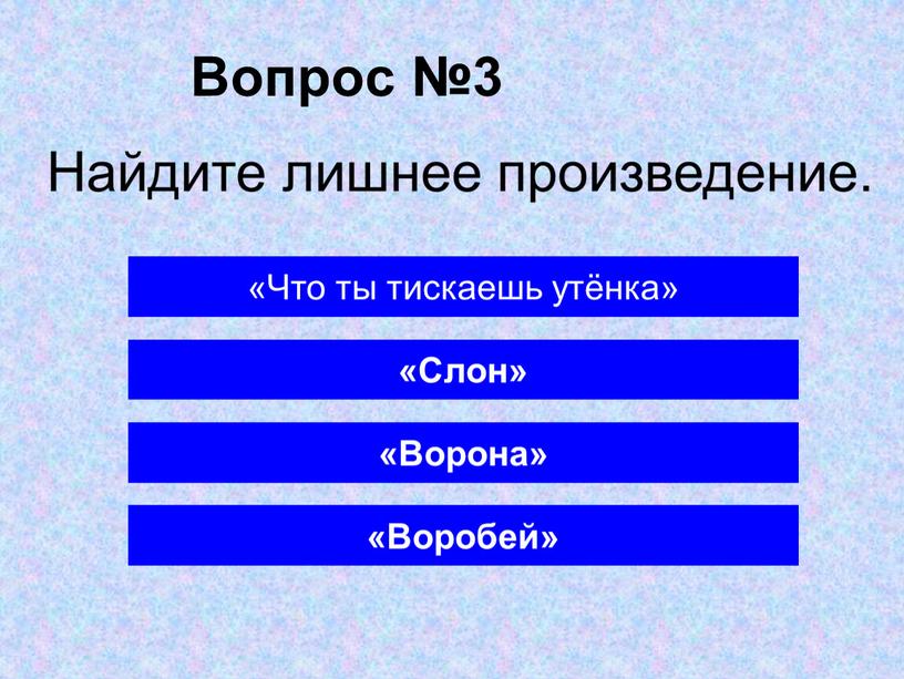 Вопрос №3 «Ворона» «Что ты тискаешь утёнка» «Слон» «Воробей»