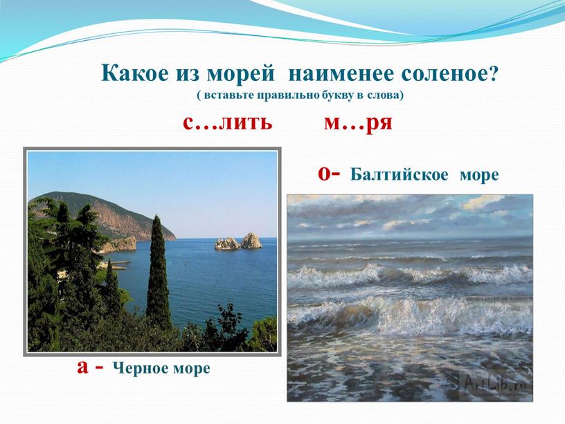 Какое из морей наименее соленое? ( вставьте правильно букву в слова) с…лить м…ря о-