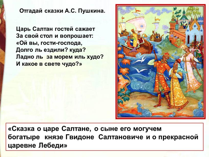 Царь Салтан гостей сажает За свой стол и вопрошает: «Ой вы, гости-господа,