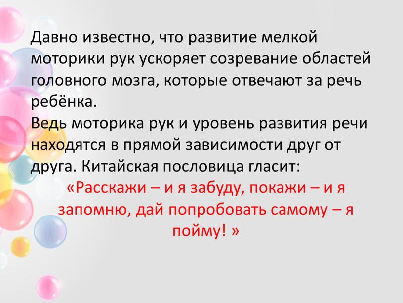 Давно известно, что развитие мелкой моторики рук ускоряет созревание областей головного мозга, которые отвечают за речь ребёнка