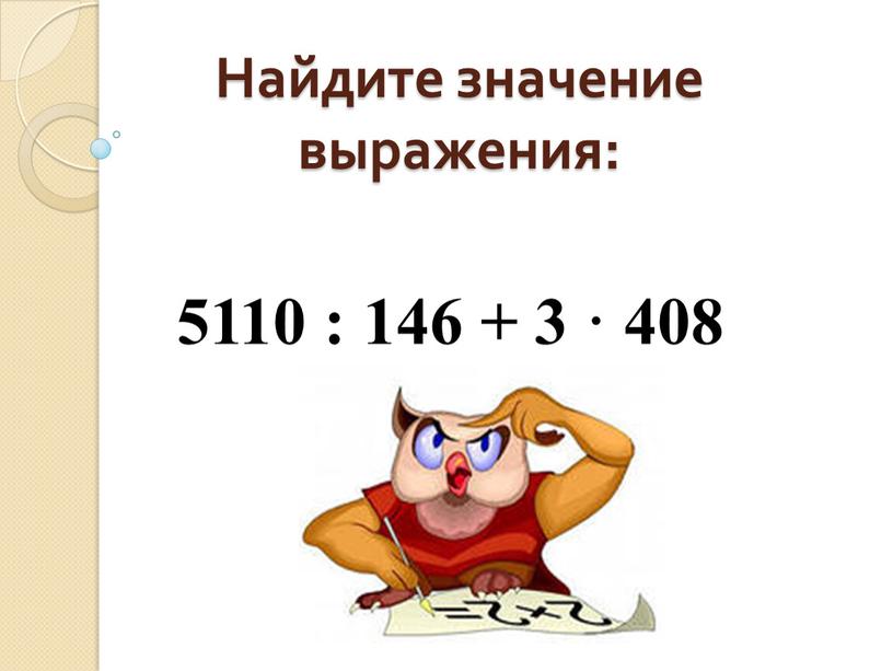 Найдите значение выражения: 5110 : 146 + 3 · 408