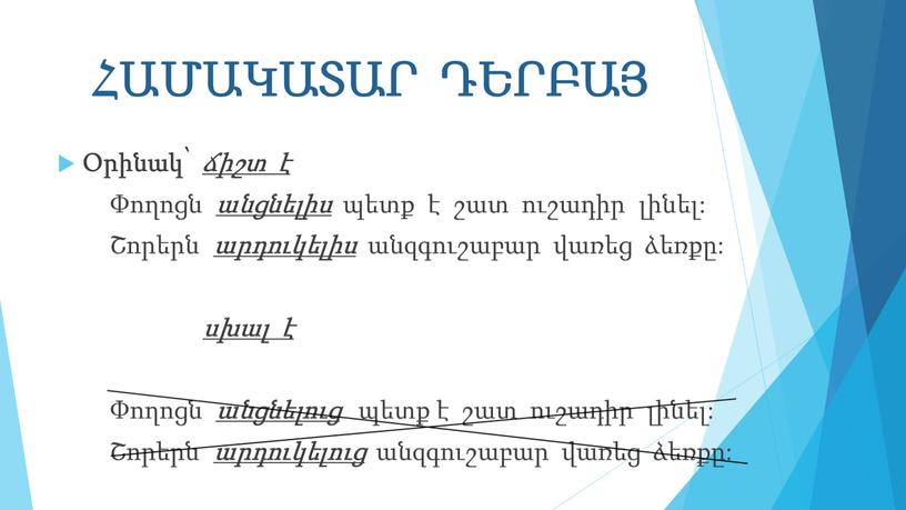 ՀԱՄԱԿԱՏԱՐ ԴԵՐԲԱՅ Օրինակ՝ ճիշտ է Փողոցն անցնելիս պետք է շատ ուշադիր լինել: Շորերն արդուկելիս անզգուշաբար վառեց ձեռքը: սխալ է Փողոցն անցնելուց պետք է շատ ուշադիր…