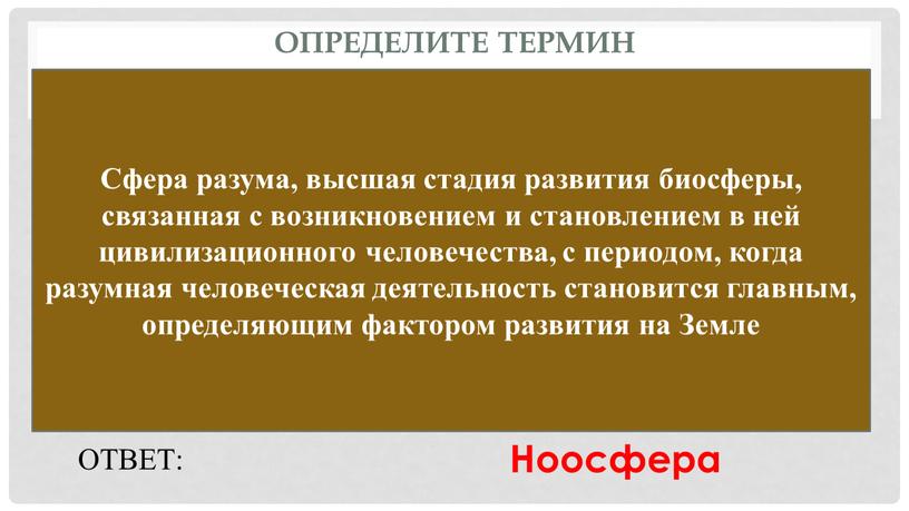 Определите термин Сфера разума, высшая стадия развития биосферы, связанная с возникновением и становлением в ней цивилизационного человечества, с периодом, когда разумная человеческая деятельность становится главным,…