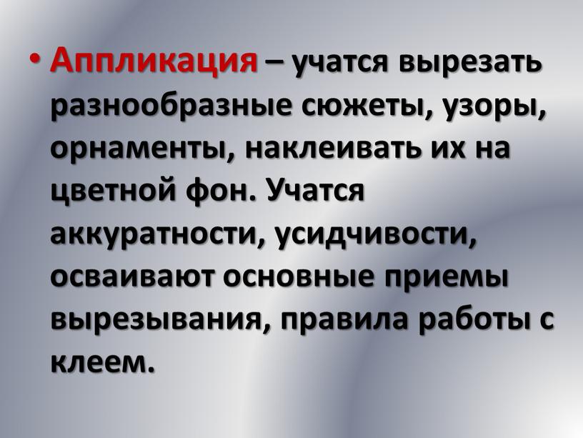 Аппликация – учатся вырезать разнообразные сюжеты, узоры, орнаменты, наклеивать их на цветной фон