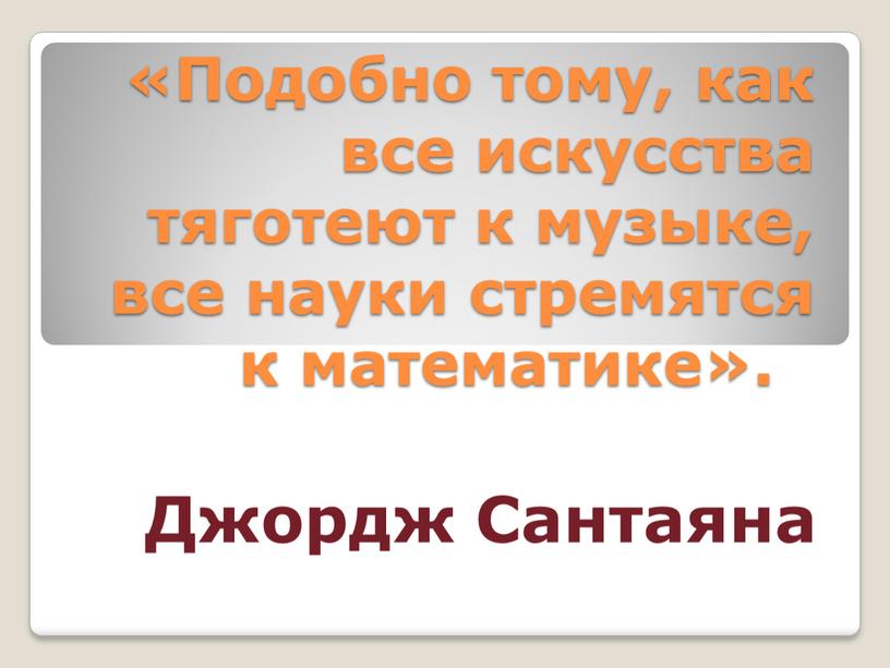 Подобно тому, как все искусства тяготеют к музыке, все науки стремятся к математике»