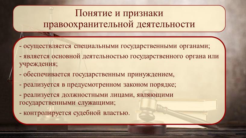 Понятие и признаки правоохранительной деятельности - осуществляется специальными государственными органами; - является основной деятельностью государственного органа или учреждения; - обеспечивается государственным принуждением, - реализуется в…