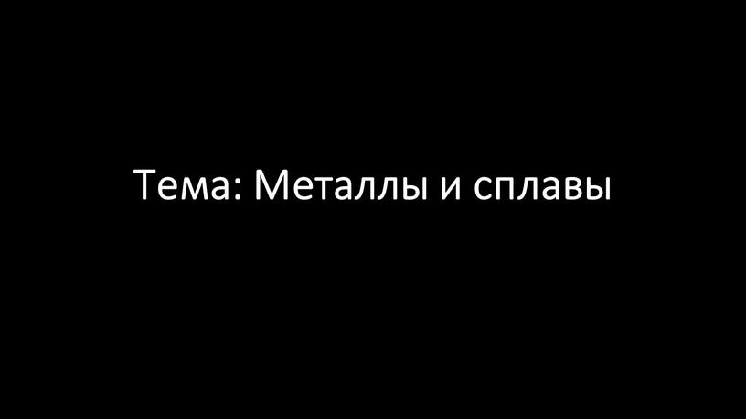 Тема: Металлы и сплавы