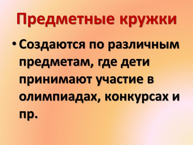 Предметные кружки Создаются по различным предметам, где дети принимают участие в олимпиадах, конкурсах и пр