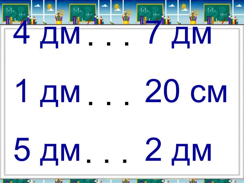 4 дм 7 дм 1 дм 20 см 5 дм 2 дм . . . . . . . . .