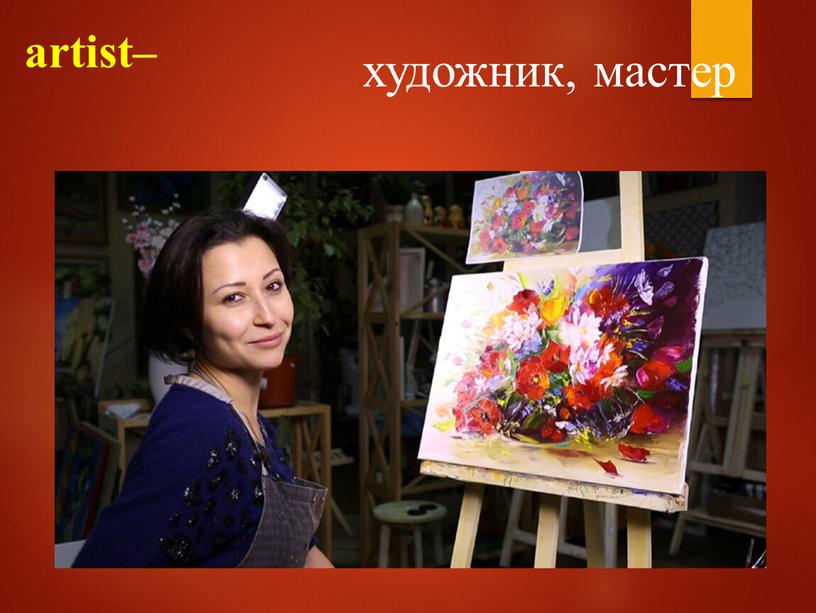 artist– художник, мастер