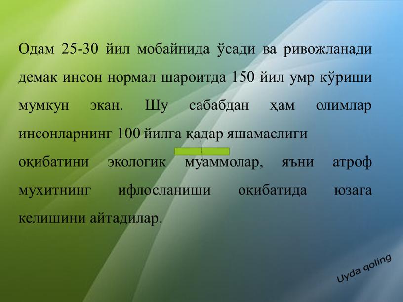 Одам 25-30 йил мобайнида ўсади ва ривожланади демак инсон нормал шароитда 150 йил умр кўриши мумкун экан