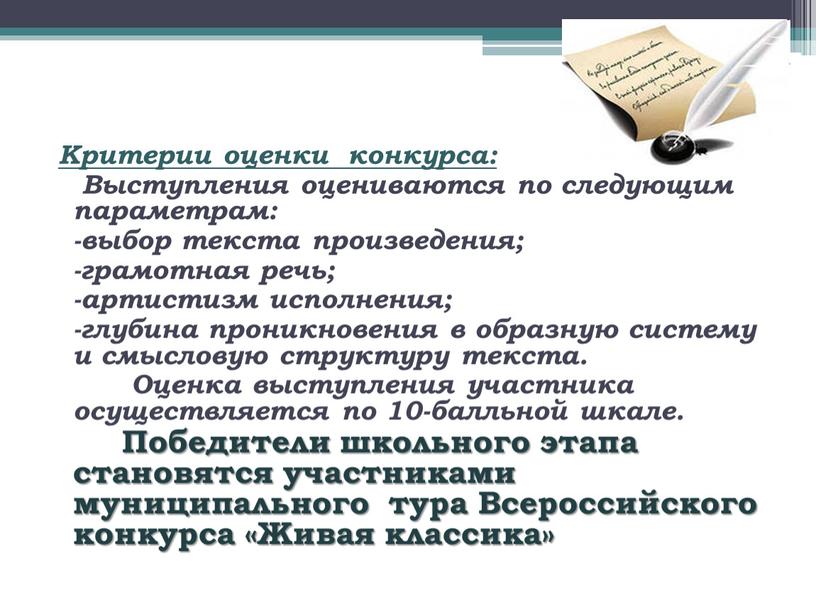 Критерии оценки конкурса: Выступления оцениваются по следующим параметрам: -выбор текста произведения; -грамотная речь; -артистизм исполнения; -глубина проникновения в образную систему и смысловую структуру текста