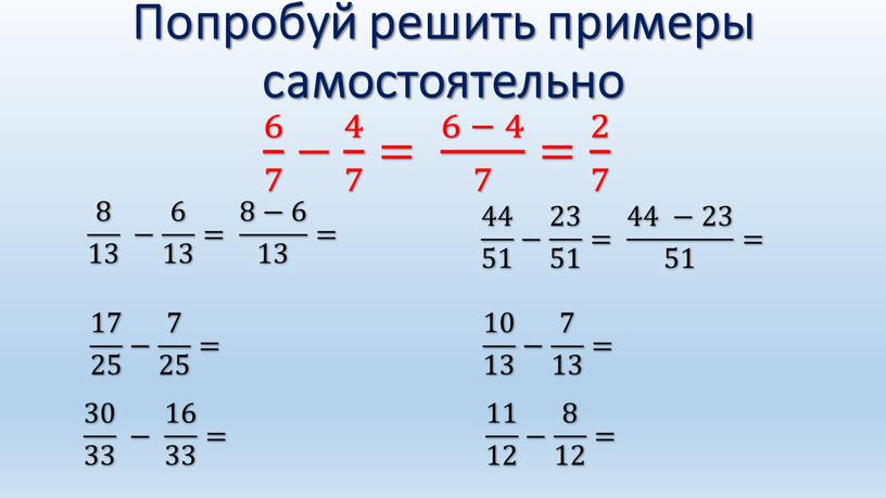 Попробуй решить примеры самостоятельно 6 7 6 6 7 7 6 7 − 4 7 4 4 7 7 4 7 = 6 − 4…