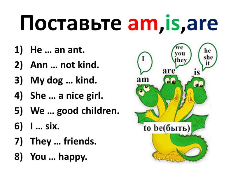 Поставьте am,is,are He … an ant