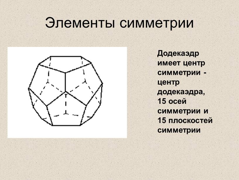 Элементы симметрии Додекаэдр имеет центр симметрии - центр додекаэдра, 15 осей симметрии и 15 плоскостей симметрии
