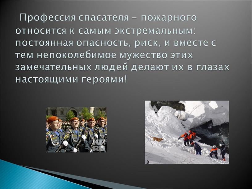 Профессия спасателя - пожарного относится к самым экстремальным: постоянная опасность, риск, и вместе с тем непоколебимое мужество этих замечательных людей делают их в глазах настоящими…